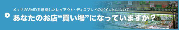 メッサのVMDを意識したレイアウト・ディスプレイのポイントについて あなたのお店“買い場”になっていますか？