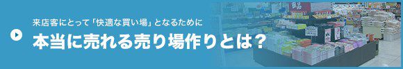 来店客にとって「快適な買い場」となるために 本当に売れる売り場作りとは？