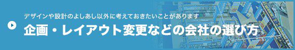 デザインや設計のよしあし以外に考えておきたいことがあります 企画・レイアウト変更などの会社の選び方