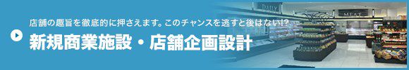 店舗の趣旨を徹底的に押さえます。このチャンスを逃すと後はない!? 商業施設・店舗企画設計