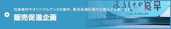 包装資材やオリジナルグッズの制作、販売促進計画の立案なども承ります 販売促進企画