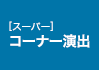 [スーパー]コーナー演出